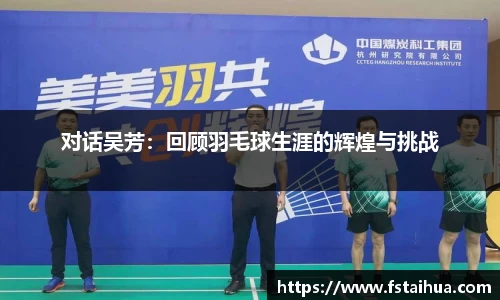 对话吴芳：回顾羽毛球生涯的辉煌与挑战