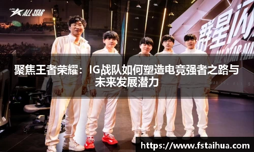 聚焦王者荣耀：IG战队如何塑造电竞强者之路与未来发展潜力