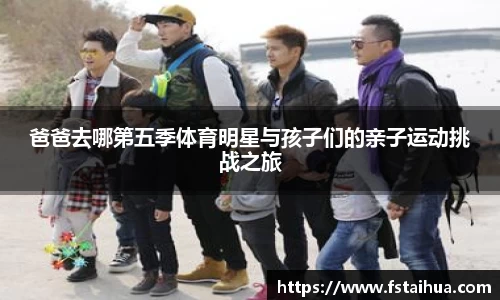 爸爸去哪第五季体育明星与孩子们的亲子运动挑战之旅