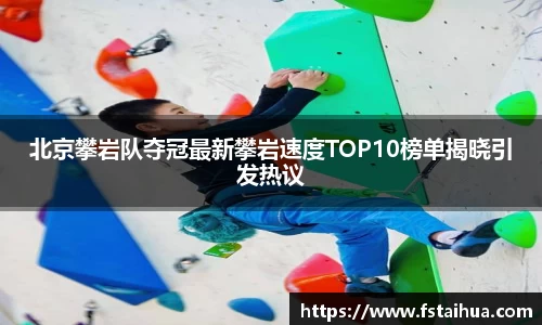北京攀岩队夺冠最新攀岩速度TOP10榜单揭晓引发热议