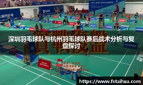 深圳羽毛球队与杭州羽毛球队赛后战术分析与复盘探讨