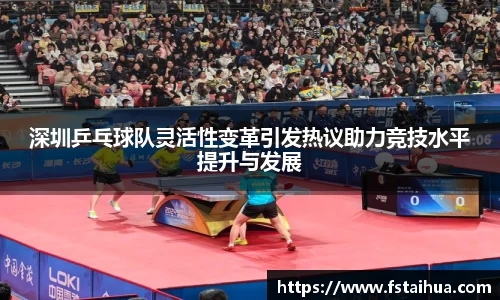 深圳乒乓球队灵活性变革引发热议助力竞技水平提升与发展