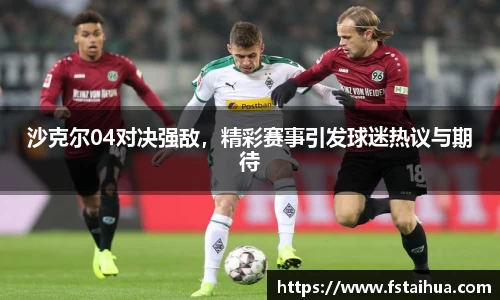 沙克尔04对决强敌，精彩赛事引发球迷热议与期待