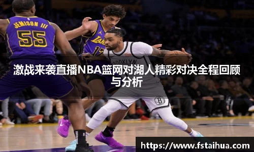 激战来袭直播NBA篮网对湖人精彩对决全程回顾与分析