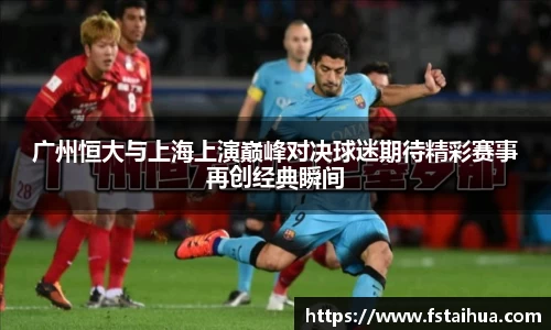 广州恒大与上海上演巅峰对决球迷期待精彩赛事再创经典瞬间