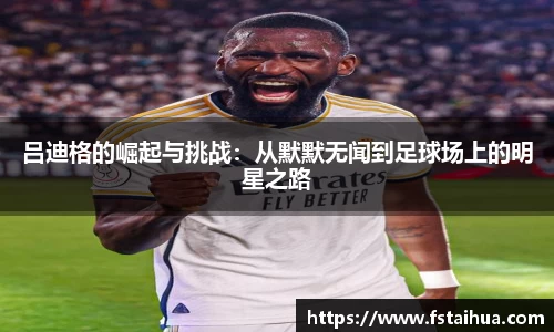 吕迪格的崛起与挑战：从默默无闻到足球场上的明星之路