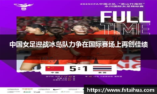 中国女足迎战冰岛队力争在国际赛场上再创佳绩