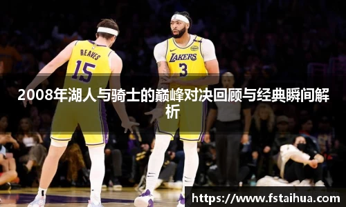 2008年湖人与骑士的巅峰对决回顾与经典瞬间解析