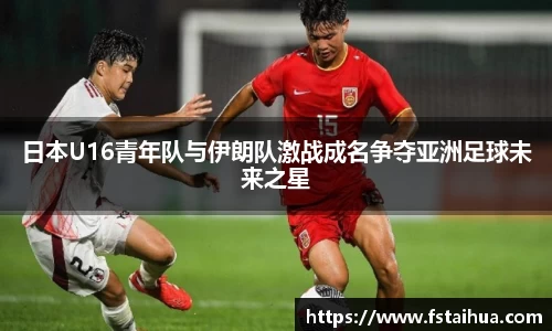 日本U16青年队与伊朗队激战成名争夺亚洲足球未来之星