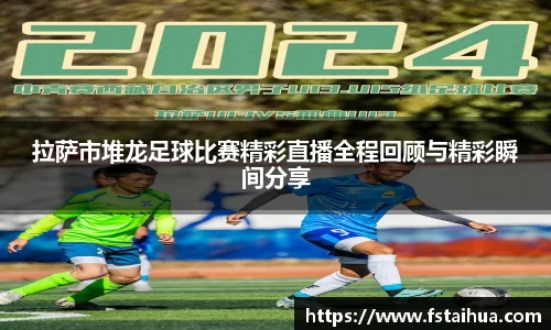 拉萨市堆龙足球比赛精彩直播全程回顾与精彩瞬间分享