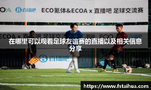 在哪里可以观看足球友谊赛的直播以及相关信息分享