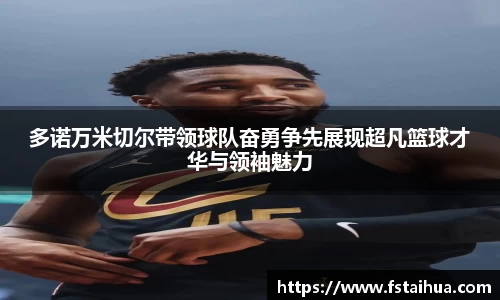 多诺万米切尔带领球队奋勇争先展现超凡篮球才华与领袖魅力